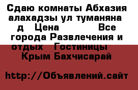 Сдаю комнаты Абхазия алахадзы ул.туманяна22д › Цена ­ 1 500 - Все города Развлечения и отдых » Гостиницы   . Крым,Бахчисарай